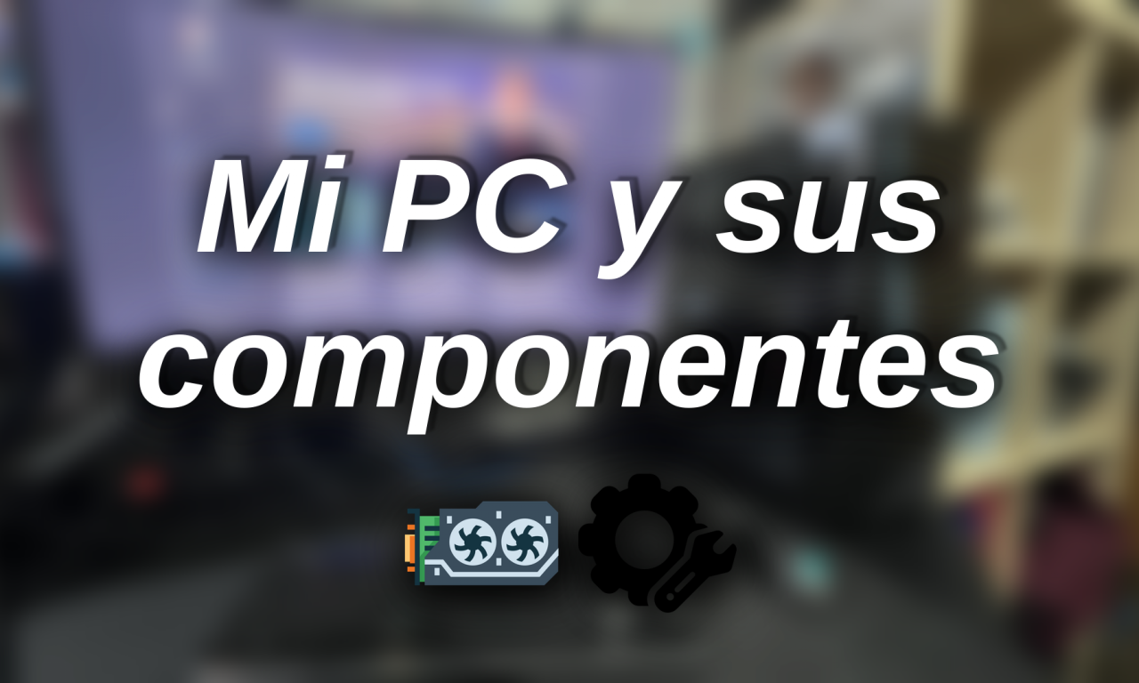 Mi PC y sus componentes: no hace falta lo último para hacer cosas grandes