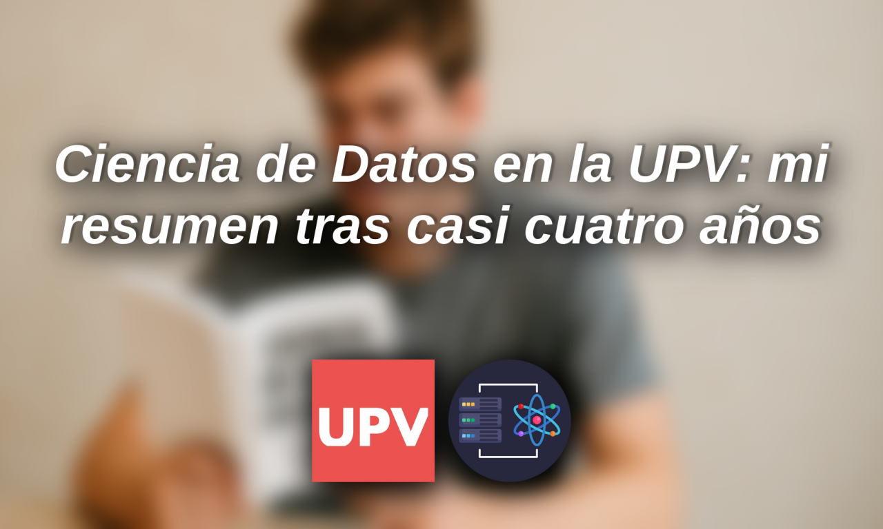 Ciencia de Datos en la UPV: mi resumen tras casi cuatro años