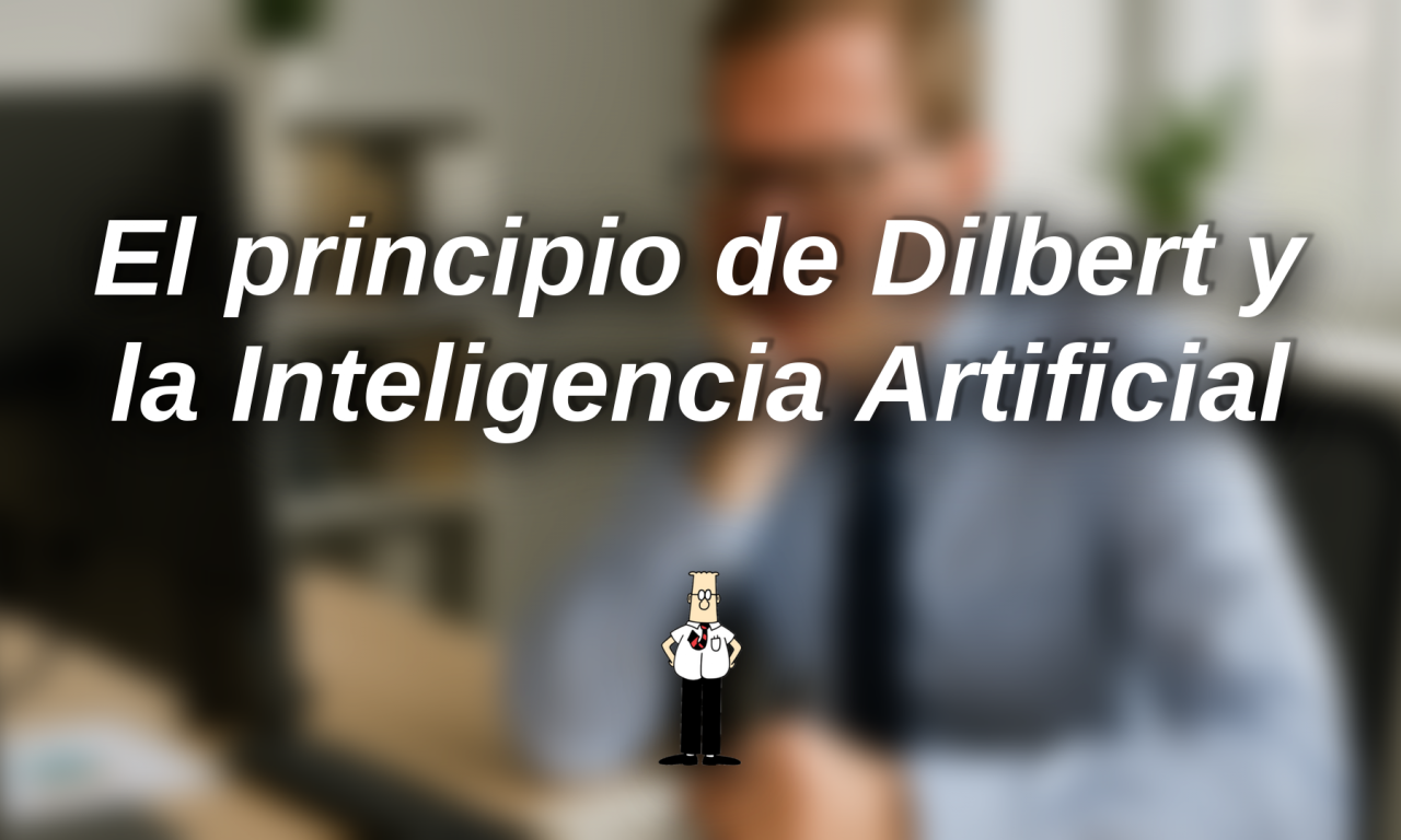 El principio de Dilbert y cómo la inteligencia artificial puede amplificarlo