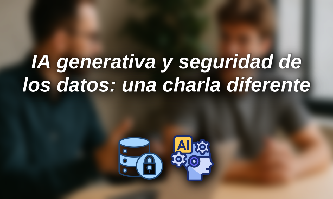 IA generativa y seguridad de los datos: una charla diferente