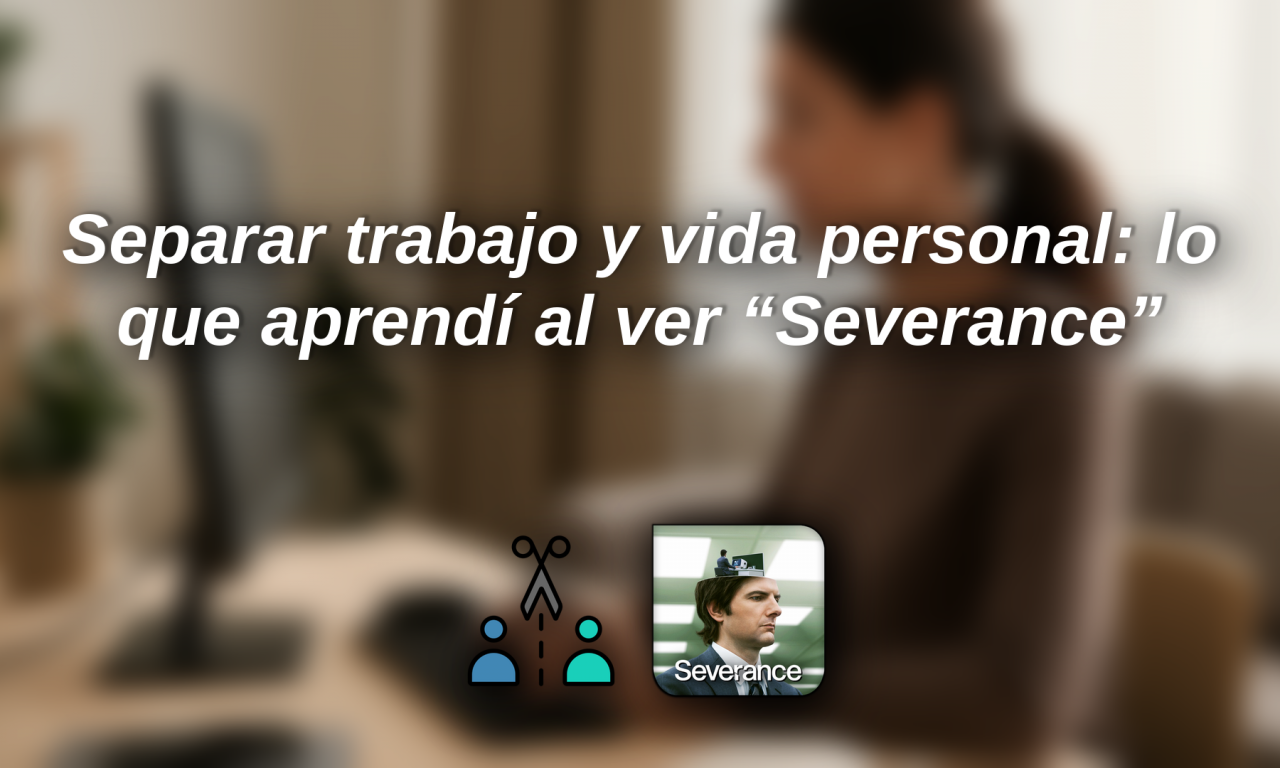 Separar trabajo y vida personal: lo que aprendí al ver “Severance”
