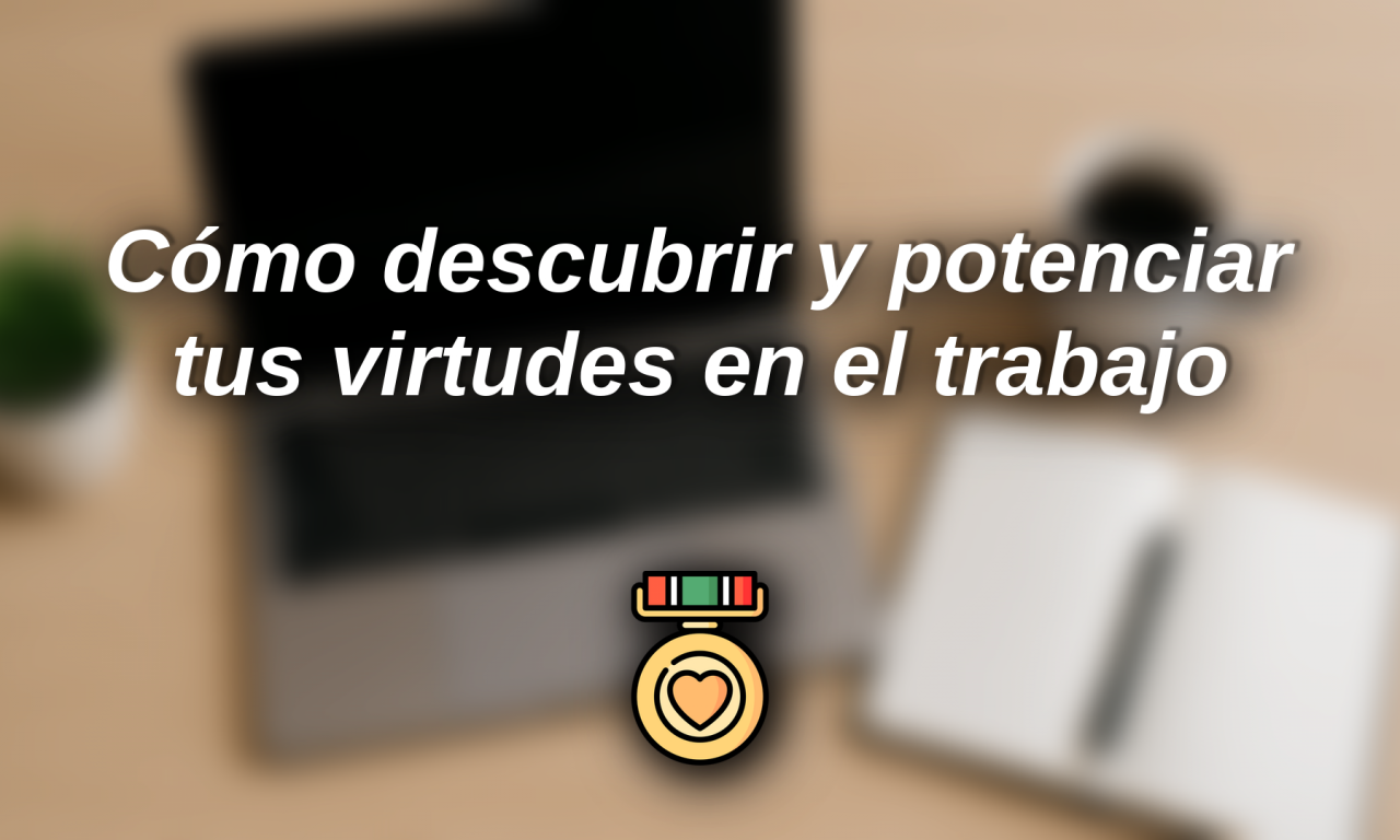 Cómo descubrir y potenciar tus virtudes en el trabajo para rendir más y disfrutar más
