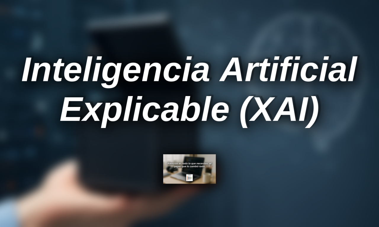 Inteligencia Artificial Explicable (XAI): ¿Por qué importa que entendamos las “cajas negras” del Machine Learning?