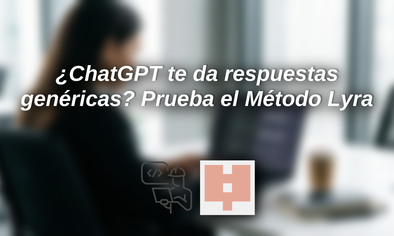¿ChatGPT te da respuestas genéricas? Prueba el Método Lyra