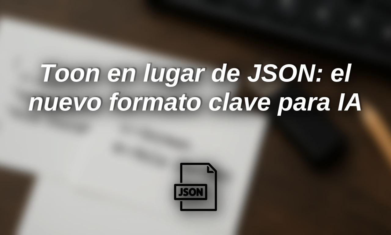 Toon en lugar de JSON: el nuevo formato clave para ahorrar tokens (y dinero) con IA