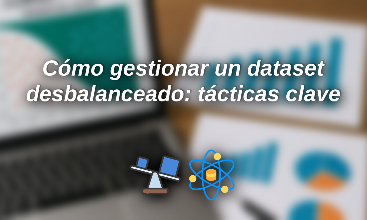 Cómo gestionar un dataset desbalanceado: tácticas clave y por qué es tan importante