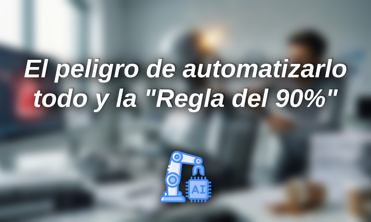 El peligro de automatizarlo todo y la “Regla del 90%”