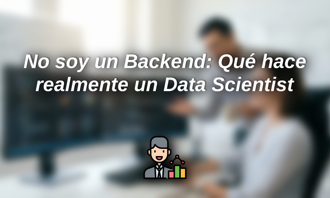 No soy un Backend: Qué hace realmente un Data Scientist (y cómo explicárselo a tu jefe)